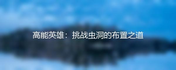 高能英雄：挑战虫洞的布置之道
