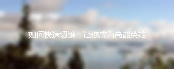 如何快速切镜，让你成为高能英雄