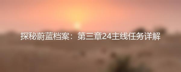 探秘蔚蓝档案：第三章24主线任务详解