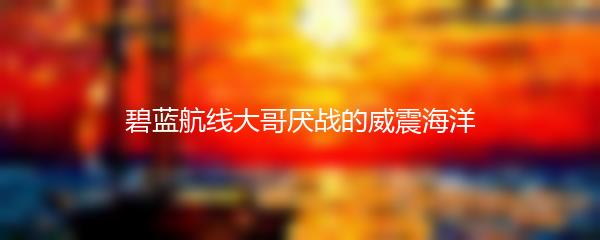 碧蓝航线大哥厌战的威震海洋