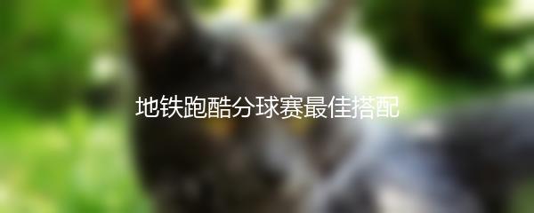 地铁跑酷分球赛最佳搭配