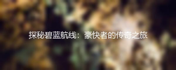 探秘碧蓝航线：豪快者的传奇之旅