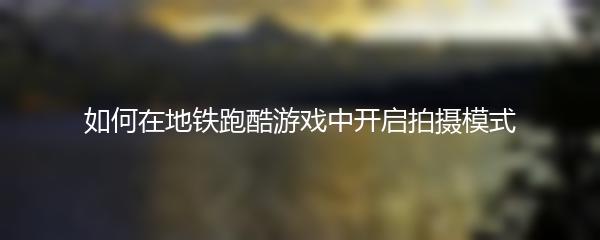 如何在地铁跑酷游戏中开启拍摄模式