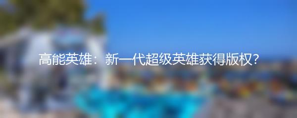 高能英雄：新一代超级英雄获得版权？