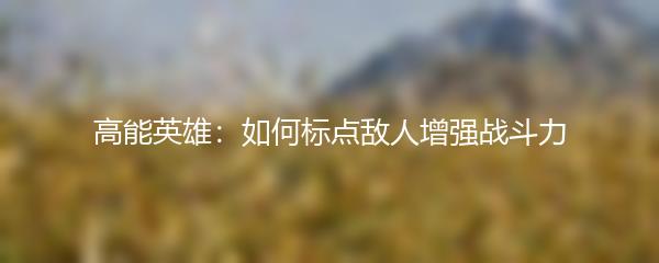 高能英雄：如何标点敌人增强战斗力