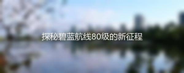 探秘碧蓝航线80级的新征程