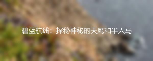 碧蓝航线：探秘神秘的天鹰和半人马