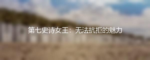 第七史诗女王：无法抗拒的魅力