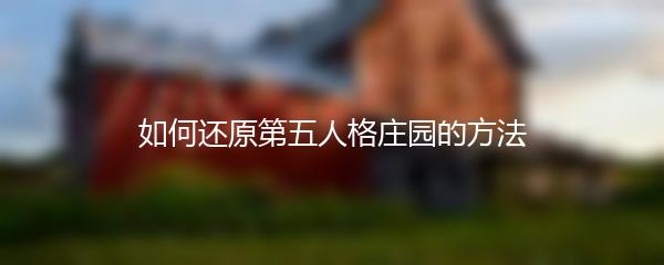 如何还原第五人格庄园的方法