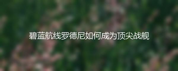 碧蓝航线罗德尼如何成为顶尖战舰