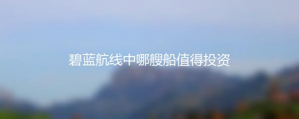 碧蓝航线中哪艘船值得投资