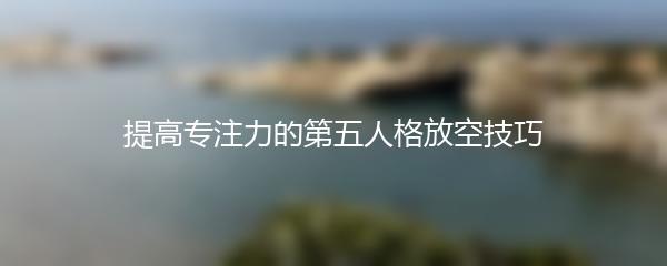 提高专注力的第五人格放空技巧