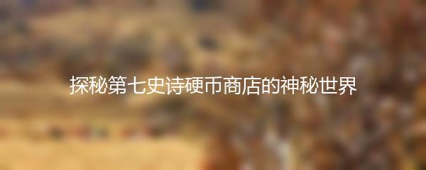探秘第七史诗硬币商店的神秘世界