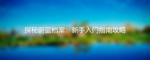 探秘蔚蓝档案：新手入门指南攻略
