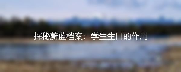 探秘蔚蓝档案：学生生日的作用