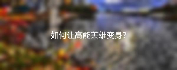 如何让高能英雄变身？