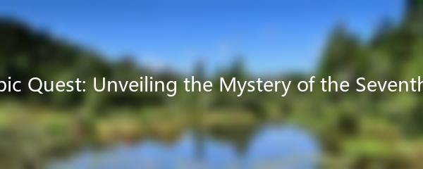 The Epic Quest: Unveiling the Mystery of the Seventh Saga
