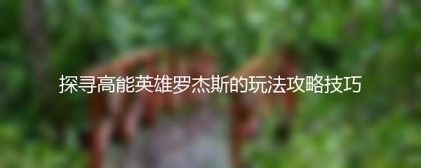 探寻高能英雄罗杰斯的玩法攻略技巧