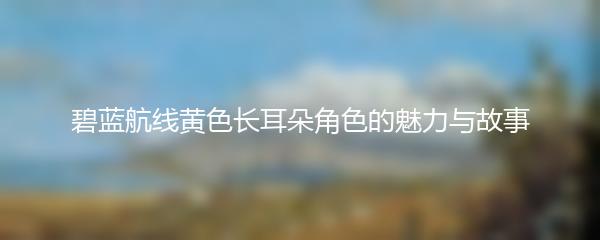 碧蓝航线黄色长耳朵角色的魅力与故事
