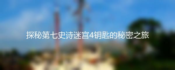 探秘第七史诗迷宫4钥匙的秘密之旅