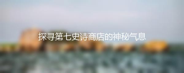 探寻第七史诗商店的神秘气息