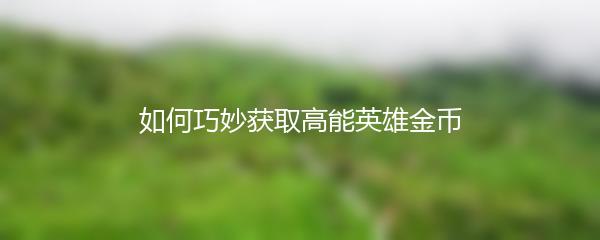 如何巧妙获取高能英雄金币