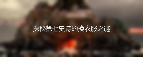 探秘第七史诗的换衣服之谜