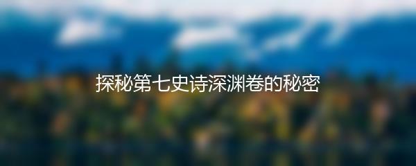探秘第七史诗深渊卷的秘密