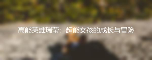 高能英雄瑞莹：超能女孩的成长与冒险