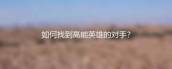 如何找到高能英雄的对手？
