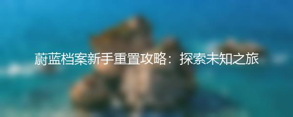 蔚蓝档案新手重置攻略：探索未知之旅