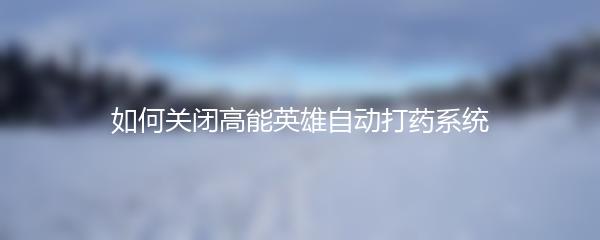 如何关闭高能英雄自动打药系统