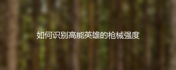 如何识别高能英雄的枪械强度