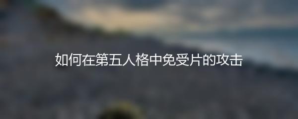如何在第五人格中免受片的攻击