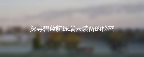 探寻碧蓝航线瑞云装备的秘密