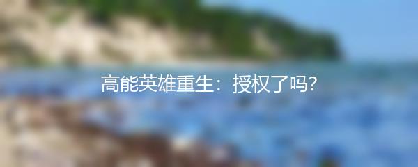 高能英雄重生：授权了吗？