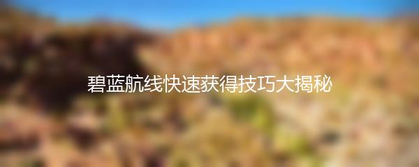 碧蓝航线快速获得技巧大揭秘
