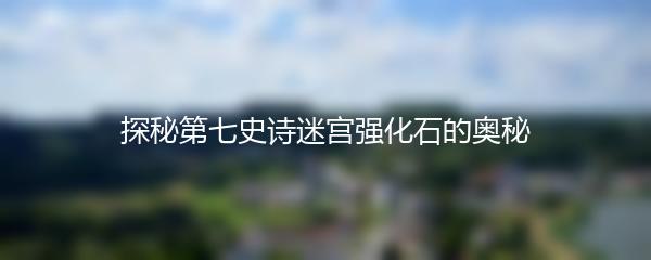 探秘第七史诗迷宫强化石的奥秘