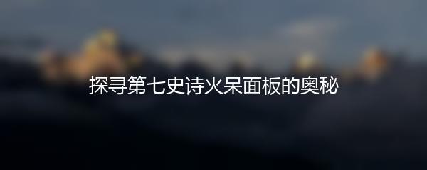 探寻第七史诗火呆面板的奥秘