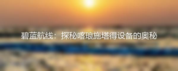 碧蓝航线：探秘喀琅施塔得设备的奥秘