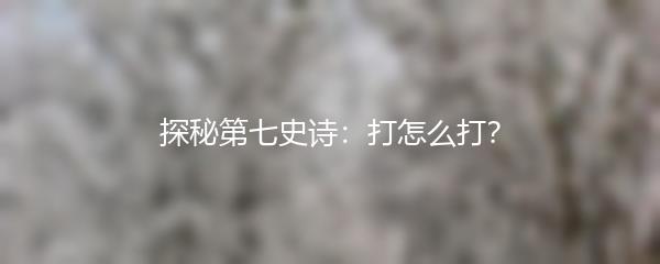 探秘第七史诗：打怎么打？