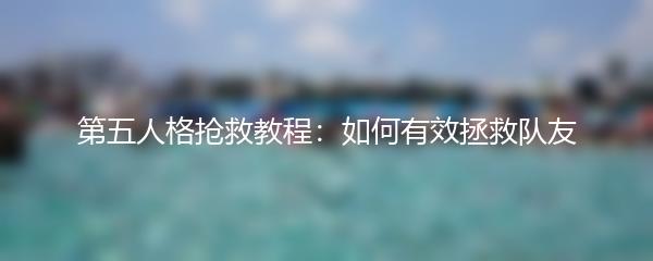 第五人格抢救教程：如何有效拯救队友