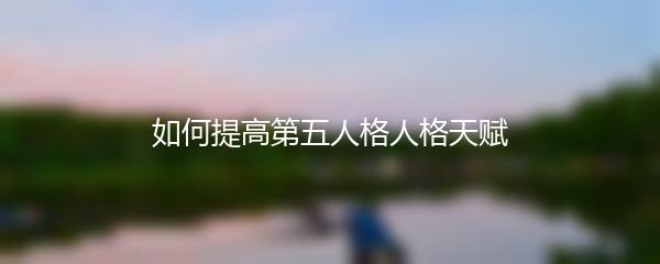 如何提高第五人格人格天赋