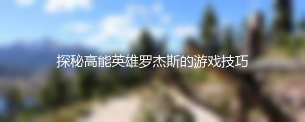 探秘高能英雄罗杰斯的游戏技巧