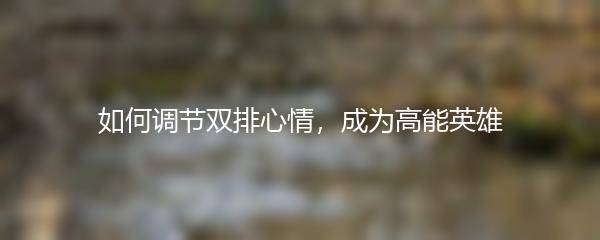 如何调节双排心情，成为高能英雄