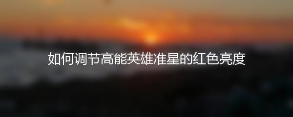 如何调节高能英雄准星的红色亮度