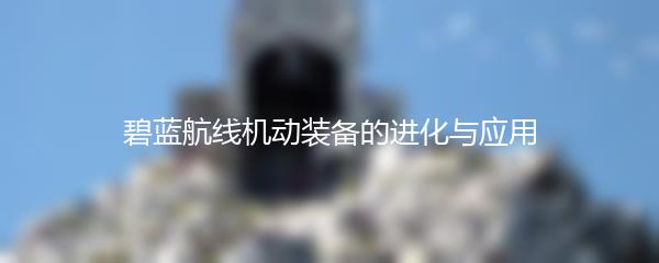 碧蓝航线机动装备的进化与应用