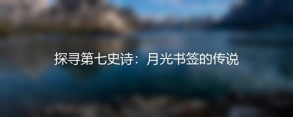 探寻第七史诗：月光书签的传说