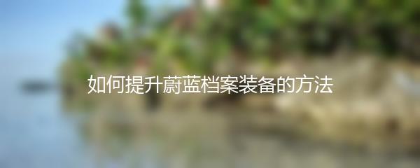 如何提升蔚蓝档案装备的方法