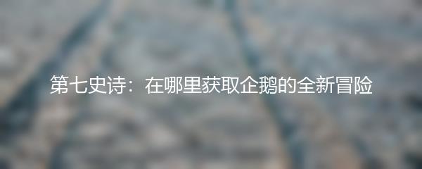 第七史诗：在哪里获取企鹅的全新冒险